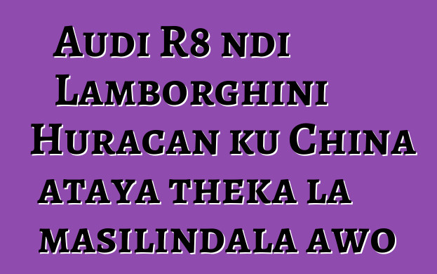 Audi R8 ndi Lamborghini Huracan ku China ataya theka la masilindala awo