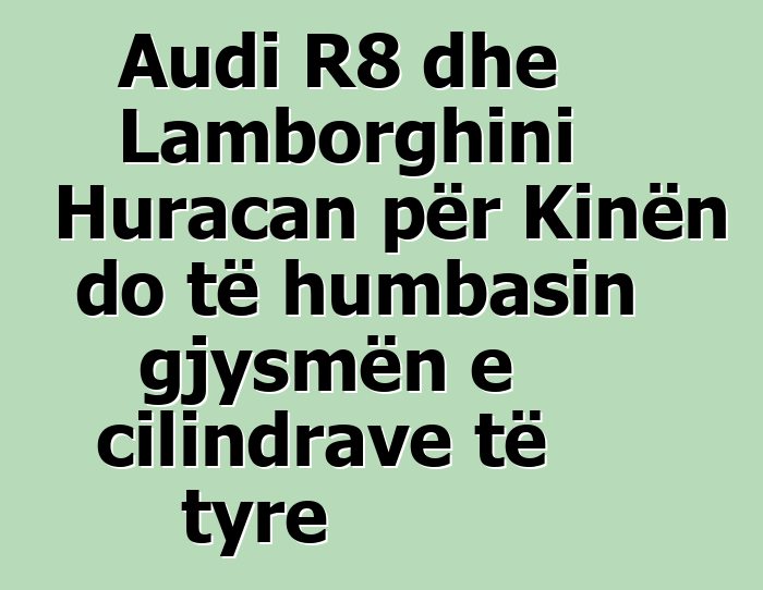 Audi R8 dhe Lamborghini Huracan për Kinën do të humbasin gjysmën e cilindrave të tyre