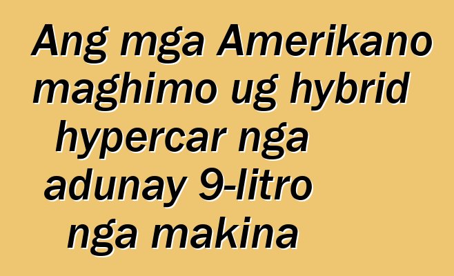 Ang mga Amerikano maghimo ug hybrid hypercar nga adunay 9-litro nga makina