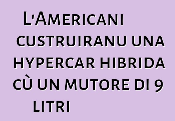 L'Americani custruiranu una hypercar hibrida cù un mutore di 9 litri