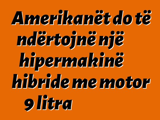 Amerikanët do të ndërtojnë një hipermakinë hibride me motor 9 litra