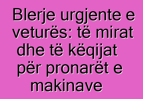 Blerje urgjente e veturës: të mirat dhe të këqijat për pronarët e makinave