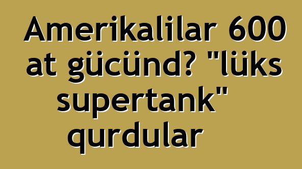 Amerikalılar 600 at gücündə "lüks supertank" qurdular