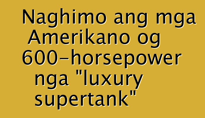 Naghimo ang mga Amerikano og 600-horsepower nga "luxury supertank"