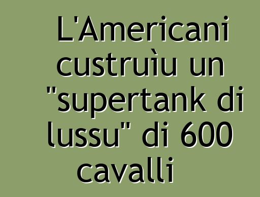 L'Americani custruìu un "supertank di lussu" di 600 cavalli