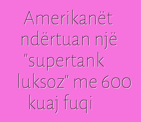 Amerikanët ndërtuan një "supertank luksoz" me 600 kuaj fuqi