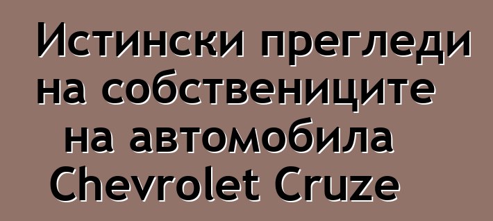 Истински прегледи на собствениците на автомобила Chevrolet Cruze