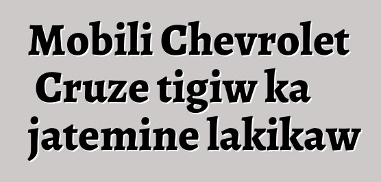 Mobili Chevrolet Cruze tigiw ka jateminɛ lakikaw