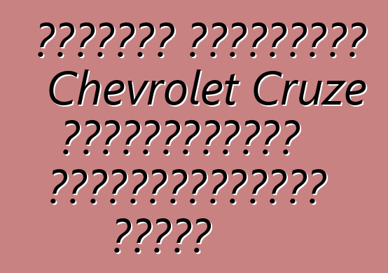 Ճշմարիտ ակնարկներ Chevrolet Cruze ավտոմեքենայի սեփականատերերի մասին
