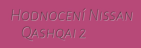 Hodnocení Nissan Qashqai 2