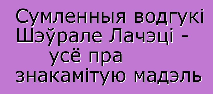 Сумленныя водгукі Шэўрале Лачэці - усё пра знакамітую мадэль