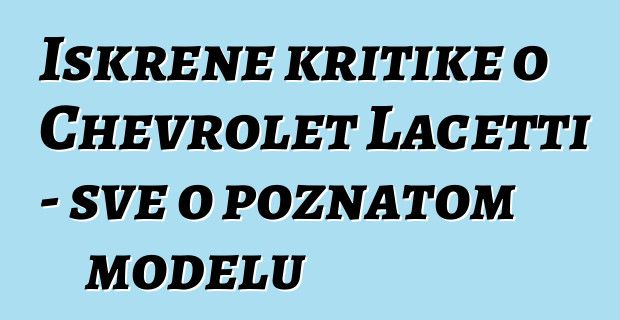 Iskrene kritike o Chevrolet Lacetti - sve o poznatom modelu
