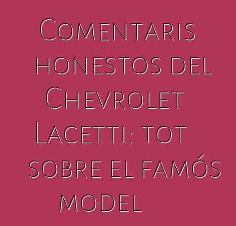 Comentaris honestos del Chevrolet Lacetti: tot sobre el famós model