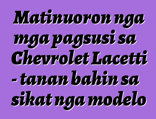 Matinuoron nga mga pagsusi sa Chevrolet Lacetti - tanan bahin sa sikat nga modelo