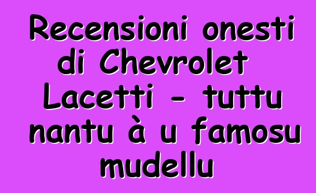 Recensioni onesti di Chevrolet Lacetti - tuttu nantu à u famosu mudellu