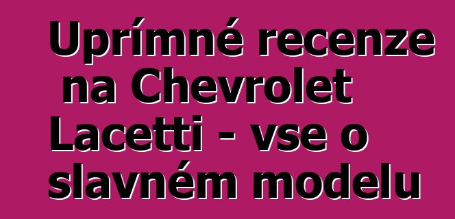 Upřímné recenze na Chevrolet Lacetti - vše o slavném modelu