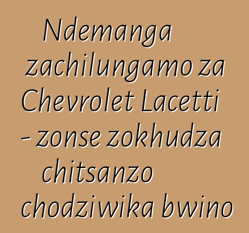 Ndemanga zachilungamo za Chevrolet Lacetti - zonse zokhudza chitsanzo chodziwika bwino