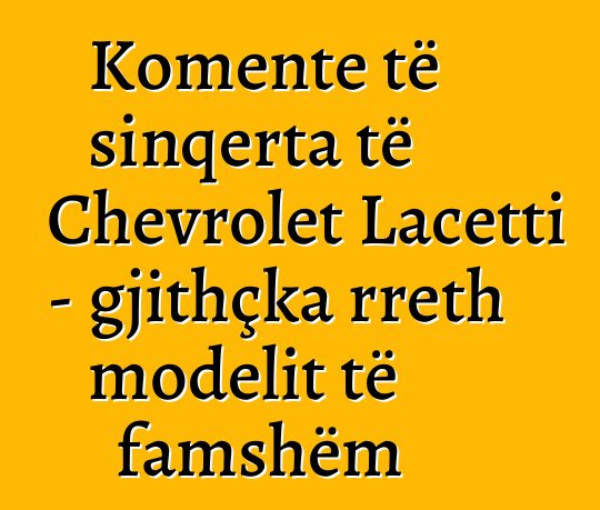 Komente të sinqerta të Chevrolet Lacetti - gjithçka rreth modelit të famshëm
