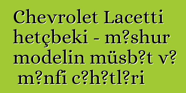 Chevrolet Lacetti hetçbeki - məşhur modelin müsbət və mənfi cəhətləri