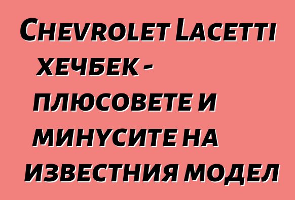 Chevrolet Lacetti хечбек - плюсовете и минусите на известния модел