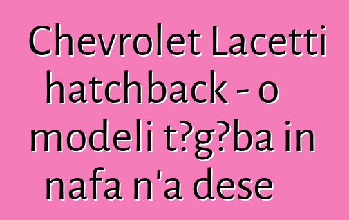 Chevrolet Lacetti hatchback - o modɛli tɔgɔba in nafa n’a dɛsɛ