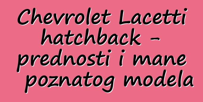 Chevrolet Lacetti hatchback - prednosti i mane poznatog modela