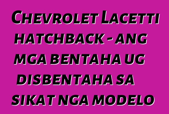 Chevrolet Lacetti hatchback - ang mga bentaha ug disbentaha sa sikat nga modelo