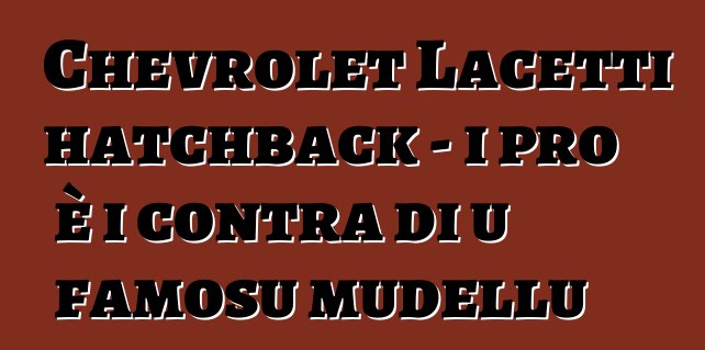 Chevrolet Lacetti hatchback - i pro è i contra di u famosu mudellu