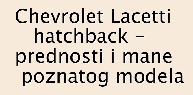 Chevrolet Lacetti hatchback - prednosti i mane poznatog modela