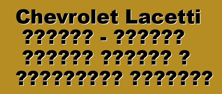 Chevrolet Lacetti հեչբեք - հայտնի մոդելի դրական և բացասական կողմերը