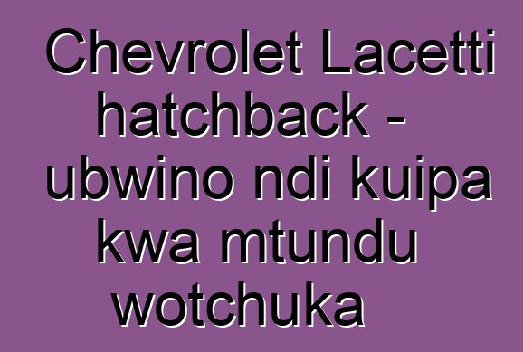Chevrolet Lacetti hatchback - ubwino ndi kuipa kwa mtundu wotchuka