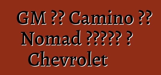 GM ኤል Camino እና Nomad ብራንዶች ለ Chevrolet