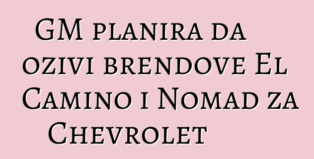 GM planira da oživi brendove El Camino i Nomad za Chevrolet