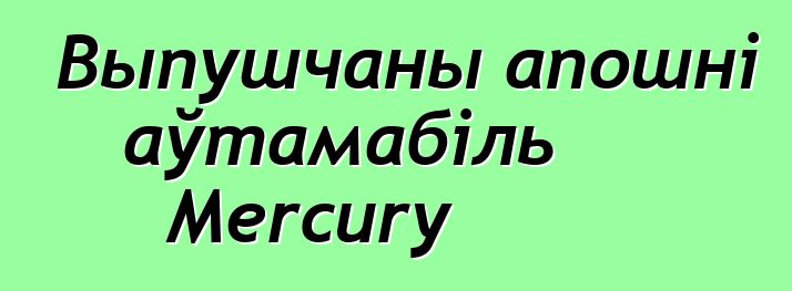 Выпушчаны апошні аўтамабіль Mercury