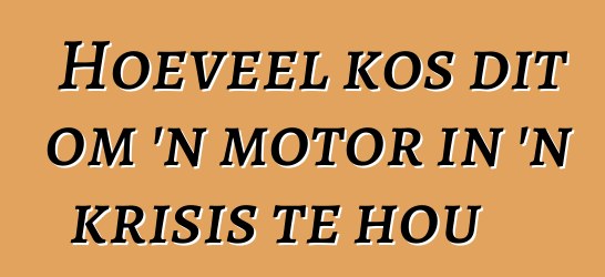Hoeveel kos dit om 'n motor in 'n krisis te hou
