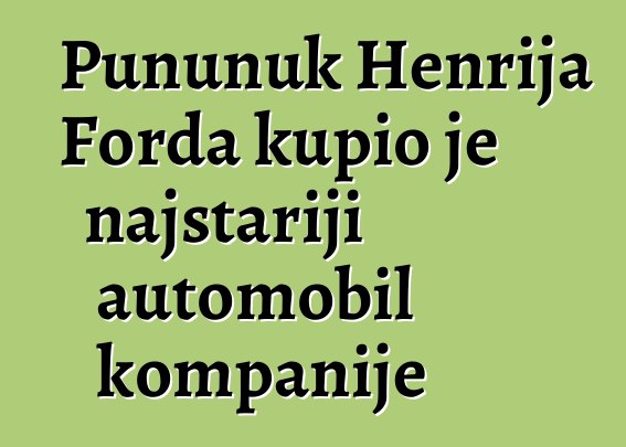 Pununuk Henrija Forda kupio je najstariji automobil kompanije