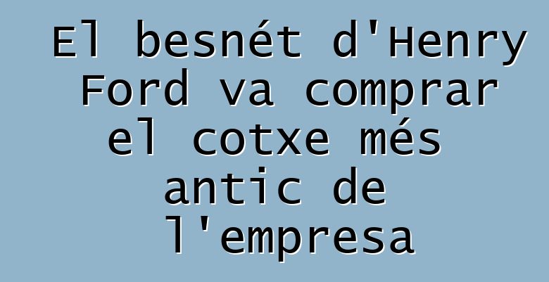 El besnét d'Henry Ford va comprar el cotxe més antic de l'empresa