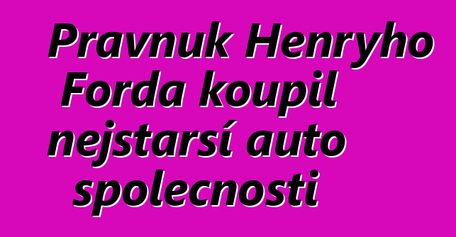 Pravnuk Henryho Forda koupil nejstarší auto společnosti