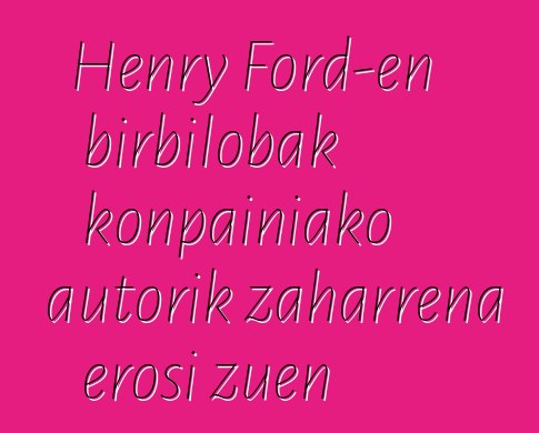 Henry Ford-en birbilobak konpainiako autorik zaharrena erosi zuen