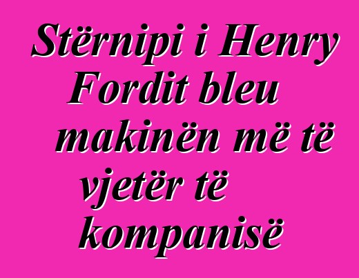 Stërnipi i Henry Fordit bleu makinën më të vjetër të kompanisë