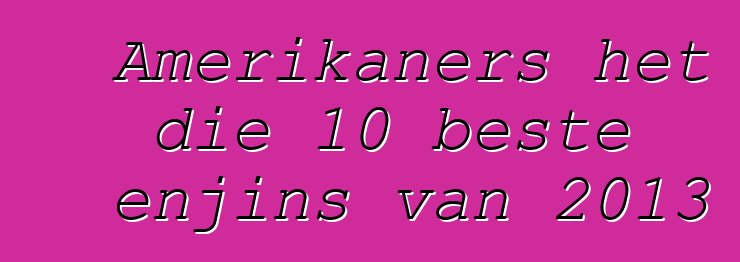 Amerikaners het die 10 beste enjins van 2013