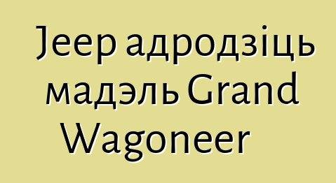 Jeep адродзіць мадэль Grand Wagoneer