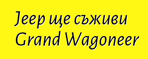 Jeep ще съживи Grand Wagoneer