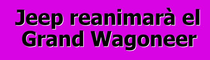 Jeep reanimarà el Grand Wagoneer