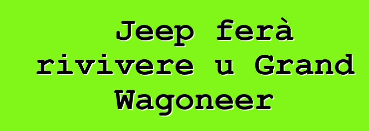 Jeep ferà rivivere u Grand Wagoneer