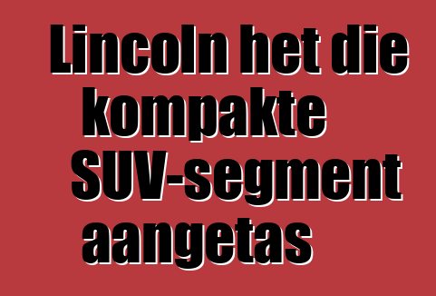 Lincoln het die kompakte SUV-segment aangetas
