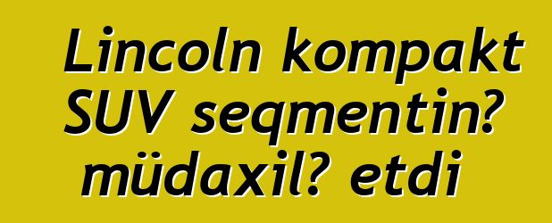 Lincoln kompakt SUV seqmentinə müdaxilə etdi