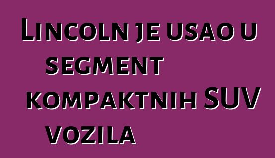 Lincoln je ušao u segment kompaktnih SUV vozila