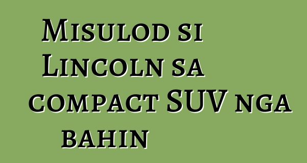 Misulod si Lincoln sa compact SUV nga bahin