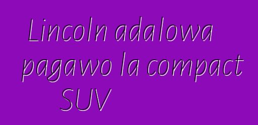 Lincoln adalowa pagawo la compact SUV